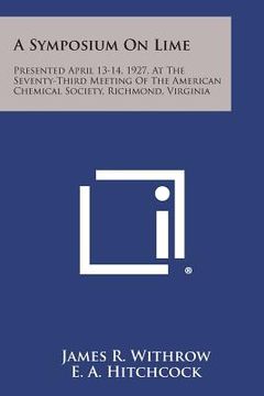 portada A Symposium on Lime: Presented April 13-14, 1927, at the Seventy-Third Meeting of the American Chemical Society, Richmond, Virginia (en Inglés)