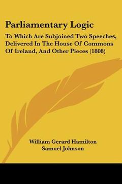 portada parliamentary logic: to which are subjoined two speeches, delivered in the house of commons of ireland, and other pieces (1808) (en Inglés)