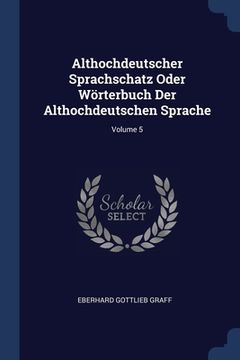 portada Althochdeutscher Sprachschatz Oder Wörterbuch Der Althochdeutschen Sprache; Volume 5 (en Inglés)