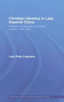 portada christian heretics in late imperial china: christian inculturation and state control, 1720-1850 (en Inglés)