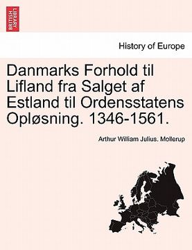 portada Danmarks Forhold Til Lifland Fra Salget AF Estland Til Ordensstatens Oplosning. 1346-1561. (in Danés)