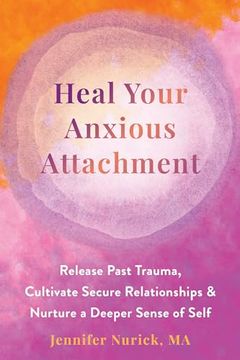 portada Heal Your Anxious Attachment: Release Past Trauma, Cultivate Secure Relationships, and Nurture a Deeper Sense of Self (en Inglés)