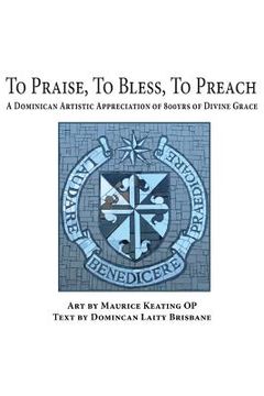 portada To Praise, to Bless, to Preach: A Dominican Artistic Appreciation of 800 Years of Divine Grace (en Inglés)