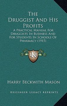 portada the druggist and his profits: a practical manual for druggists in business and for students in schools of pharmacy (1915) (en Inglés)