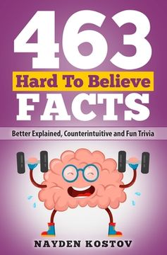 portada 463 Hard to Believe Facts: Better Explained, Counterintuitive and Fun Trivia (en Inglés)