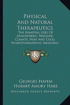 portada physical and natural therapeutics: the remedial uses of atmospheric pressure, climate, heat and cold, hydrotherapeutic measures, mineral waters, and e (en Inglés)