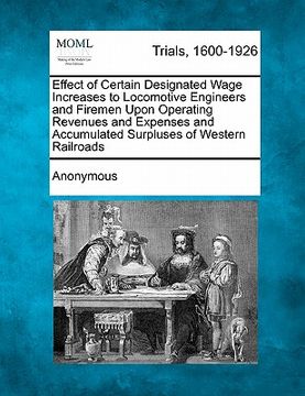 portada effect of certain designated wage increases to locomotive engineers and firemen upon operating revenues and expenses and accumulated surpluses of west (en Inglés)