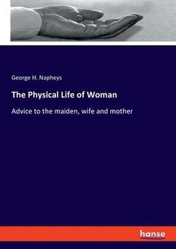 portada The Physical Life of Woman: Advice to the maiden, wife and mother (en Inglés)
