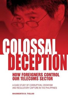 portada Colossal Deception: How Foreigners Control our Telecoms Sector: A Case Study of Corruption, Cronyism and Regulatory Capture in the Philippines 