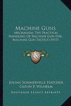 portada machine guns: mechanism, the practical handling of machine gun fire, machine gun tactics (1917)