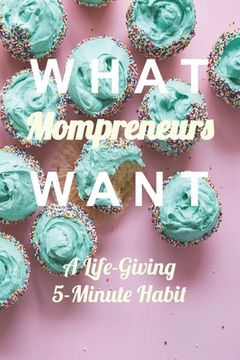 portada What Mompreneurs Want: A Life-Giving 5-Minute Habit (Cupcake Medium) (en Inglés)