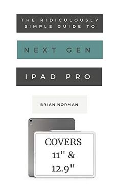 portada The Ridiculously Simple Guide to the Next Generation Ipad Pro: A Practical Guide to Getting Started With the new 11" and 12. 3" Ipad pro (Ridiculously Simple Tech) (in English)