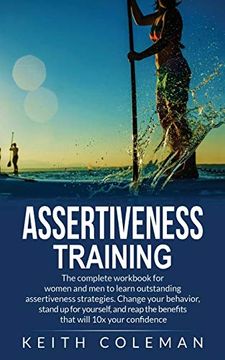 portada Assertiveness Training: The Complete Workbook for Women and men to Learn Outstanding Assertiveness Strategies. Change Your Behavior; Stand up for Yourself; And Reap the Benefits That Will 10x Your con (in English)