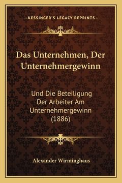 portada Das Unternehmen, Der Unternehmergewinn: Und Die Beteiligung Der Arbeiter Am Unternehmergewinn (1886) (in German)