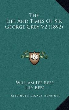portada the life and times of sir george grey v2 (1892) (en Inglés)