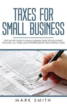 portada Taxes for Small Business: Step by Step Guide to Small Business Taxes Tips Including Tax Laws, LLC Taxes, Sole Proprietorship and Payroll Taxes 