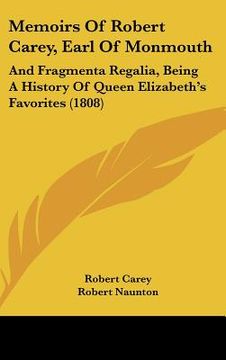 portada memoirs of robert carey, earl of monmouth: and fragmenta regalia, being a history of queen elizabeth's favorites (1808) (en Inglés)
