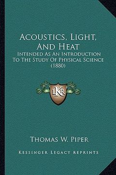portada acoustics, light, and heat: intended as an introduction to the study of physical science (1880) (en Inglés)