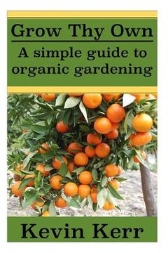 portada Grow thy Own: A Simple Guide to Organic Gardening. (in English)