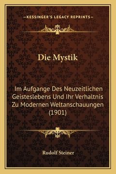 portada Die Mystik: Im Aufgange Des Neuzeitlichen Geisteslebens Und Ihr Verhaltnis Zu Modernen Weltanschauungen (1901) (en Alemán)
