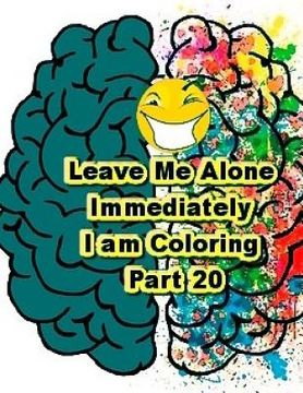 portada Leave Me Alone Immediately I am Coloring Part 20: An Adult Coloring Book (en Inglés)