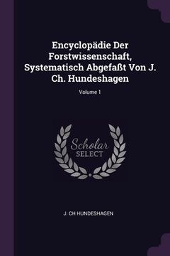 portada Encyclopädie Der Forstwissenschaft, Systematisch Abgefaßt Von J. Ch. Hundeshagen; Volume 1 (en Inglés)