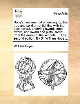 portada hope's new method of fencing: or, the true and solid art of fighting with the back-sword, sheering-sword, small-sword, and sword and pistol; freed f (en Inglés)