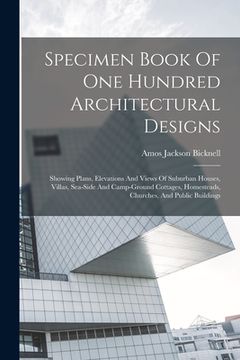 portada Specimen Book Of One Hundred Architectural Designs: Showing Plans, Elevations And Views Of Suburban Houses, Villas, Sea-side And Camp-ground Cottages,