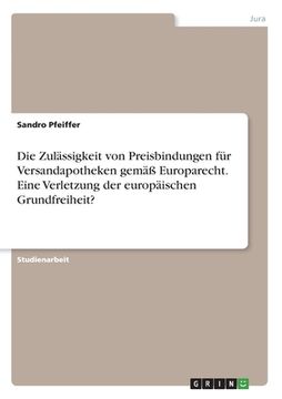 portada Die Zulässigkeit von Preisbindungen für Versandapotheken gemäß Europarecht. Eine Verletzung der europäischen Grundfreiheit? (in German)