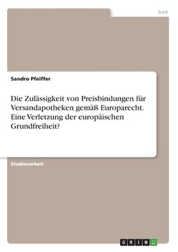 portada Die Zulässigkeit von Preisbindungen für Versandapotheken gemäß Europarecht. Eine Verletzung der europäischen Grundfreiheit? (en Alemán)