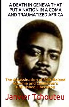 portada A Death in Geneva That Put a Nation in a Coma and Traumatized Africa: The Assassination of Félix-Roland Moumié and Cameroon's Unfinished Liberation (en Inglés)