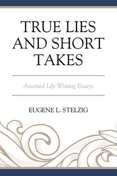portada True Lies and Short Takes: Assorted Life Writing Essays (en Inglés)
