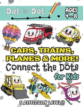 portada Cars, Trains, Planes & More Connect the Dots for Kids: (Ages 4-8) dot to dot Activity Book for Kids With 5 Difficulty Levels! (1-5, 1-10, 1-15, 1-20,. Trains, Planes & More Dot-To-Dot Puzzles) (en Inglés)