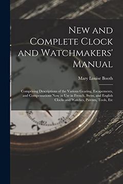 portada New and Complete Clock and Watchmakers' Manual: Comprising Descriptions of the Various Gearing, Escapements, and Compensations now in use in French,. Clocks and Watches, Patents, Tools, etc (en Inglés)
