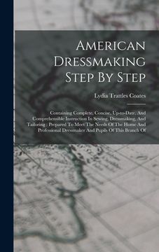 portada American Dressmaking Step By Step: Containing Complete, Concise, Up-to-date, And Comprehensible Instruction In Sewing, Dressmaking, And Tailoring: Pre (en Inglés)