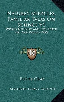 portada nature's miracles, familiar talks on science v1: world building and life, earth, air, and water (1900) (en Inglés)