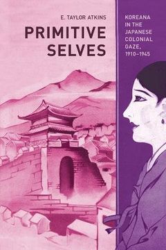 portada Primitive Selves: Koreana in the Japanese Colonial Gaze, 1910Â 1945 (Colonialisms) (en Inglés)