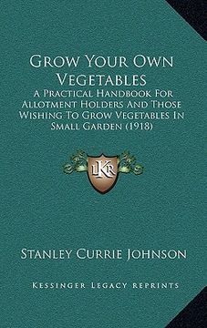 portada grow your own vegetables: a practical handbook for allotment holders and those wishing to grow vegetables in small garden (1918)