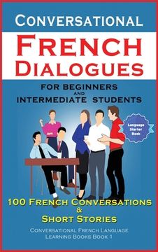 portada Conversational French Dialogues For Beginners and Intermediate Students: 100 French Conversations and Short Conversational French Language Learning Bo (en Inglés)