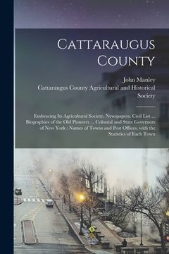portada Cattaraugus County: Embracing Its Agricultural Society, Newspapers, Civil List ... Biographies of the Old Pioneers ... Colonial and State (en Inglés)