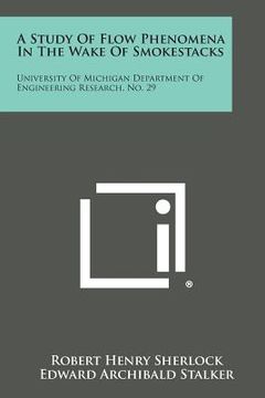 portada A Study Of Flow Phenomena In The Wake Of Smokestacks: University Of Michigan Department Of Engineering Research, No. 29