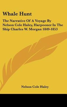 portada whale hunt: the narrative of a voyage by nelson cole haley, harpooner in the ship charles w. morgan 1849-1853 (en Inglés)