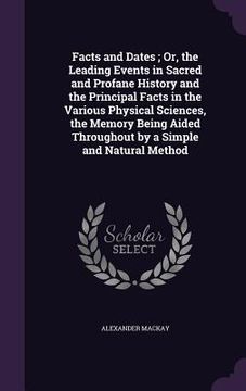 portada Facts and Dates; Or, the Leading Events in Sacred and Profane History and the Principal Facts in the Various Physical Sciences, the Memory Being Aided