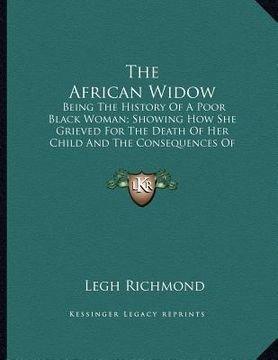 portada the african widow: being the history of a poor black woman; showing how she grieved for the death of her child and the consequences of he (in English)