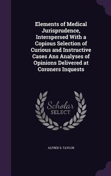 portada Elements of Medical Jurisprudence, Interspersed With a Copious Selection of Curious and Instructive Cases Ans Analyses of Opinions Delivered at Corone