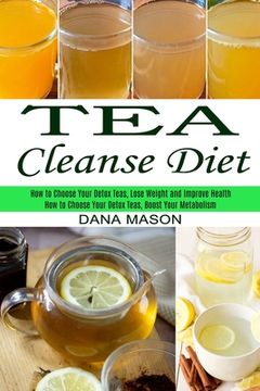 portada Tea Cleanse Diet: How to Choose Your Detox Teas, Lose Weight and Improve Health (How to Choose Your Detox Teas, Boost Your Metabolism) (en Inglés)