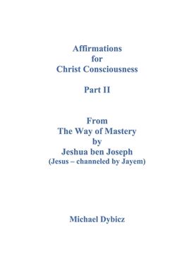 portada Affirmations for Christ Consciousness Part II From The Way of Mastery by Jeshua ben Joseph (Jesus - channeled by Jayem) Michael Dybicz (in English)