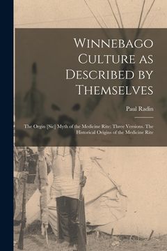 portada Winnebago Culture as Described by Themselves: The Orgin [sic] Myth of the Medicine Rite: Three Versions. The Historical Origins of the Medicine Rite (en Inglés)