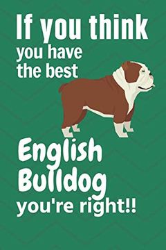 portada If you Think you Have the Best English Bulldog You're Right! For English Bulldog Fans (en Inglés)
