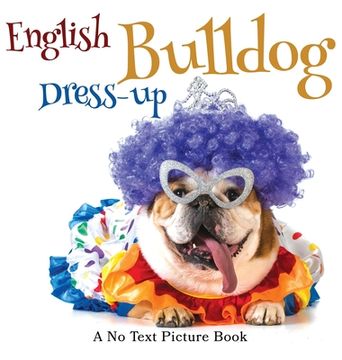 portada English Bulldog Dress-up, A No Text Picture Book: A Calming Gift for Alzheimer Patients and Senior Citizens Living With Dementia 